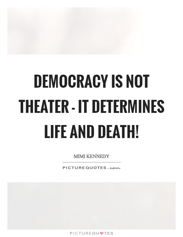 Democracy is not theater - it determines life and death! Picture Quote #1