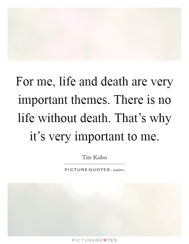 For me, life and death are very important themes. There is no life without death. That's why it's very important to me. Picture Quote #1