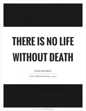 There is no life without death Picture Quote #1