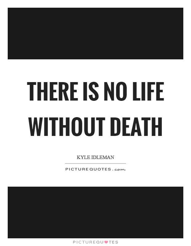 There is no life without death Picture Quote #1