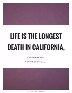 Life is the longest death in California, Picture Quote #1