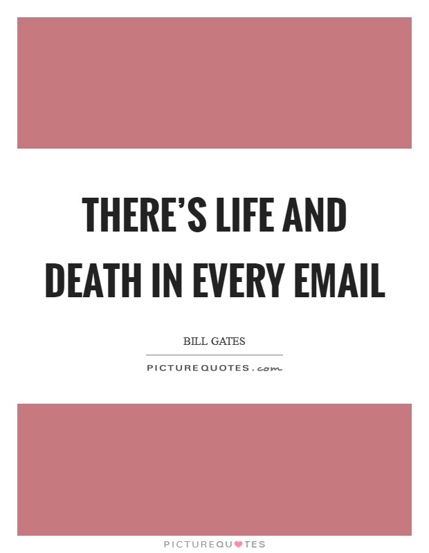 There's life and death in every email Picture Quote #1