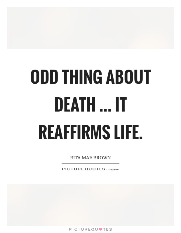 Odd thing about death ... it reaffirms life. Picture Quote #1