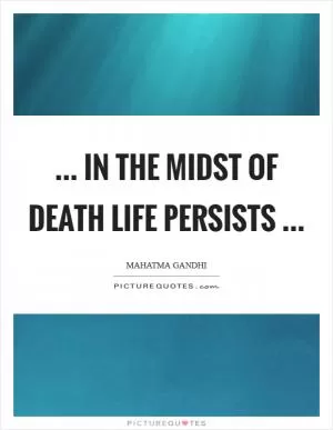... in the midst of death life persists  Picture Quote #1