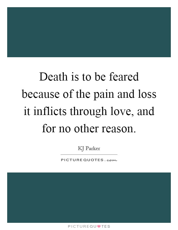 Death is to be feared because of the pain and loss it inflicts through love, and for no other reason. Picture Quote #1