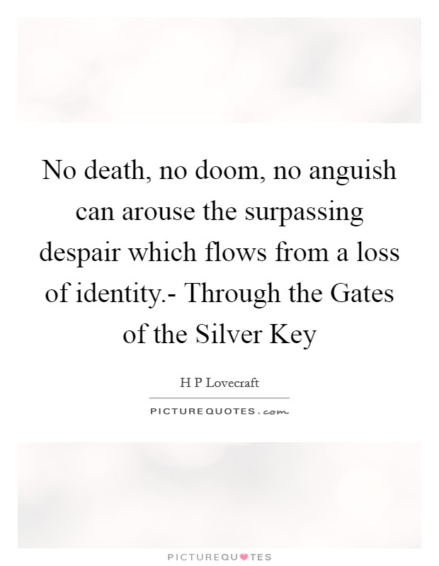No death, no doom, no anguish can arouse the surpassing despair which flows from a loss of identity.- Through the Gates of the Silver Key Picture Quote #1