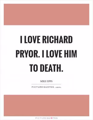 I love Richard Pryor. I love him to death Picture Quote #1