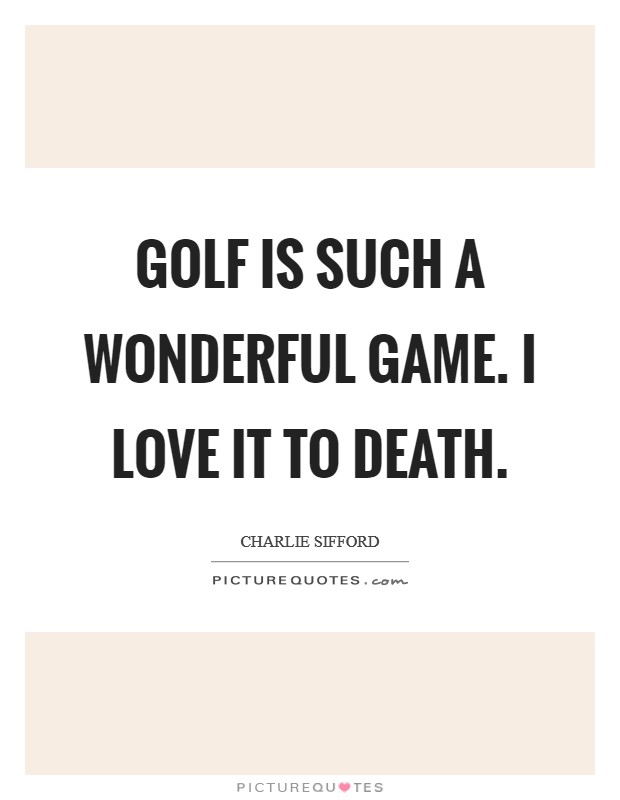 Golf is such a wonderful game. I love it to death. Picture Quote #1