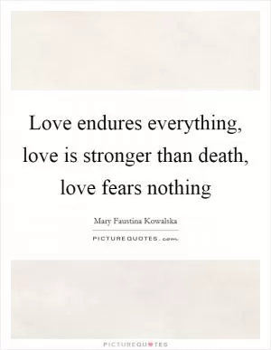 Love endures everything, love is stronger than death, love fears nothing Picture Quote #1