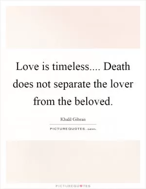 Love is timeless.... Death does not separate the lover from the beloved Picture Quote #1