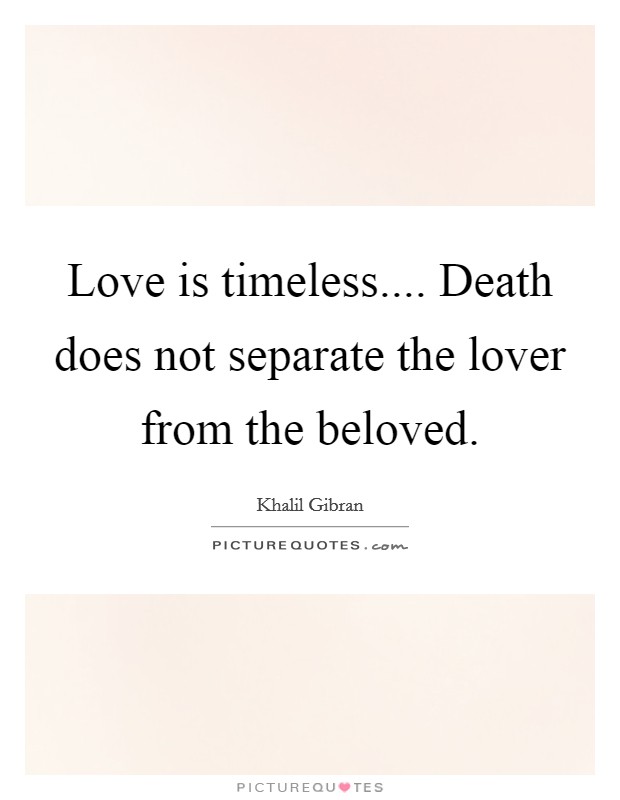 Love is timeless.... Death does not separate the lover from the beloved. Picture Quote #1