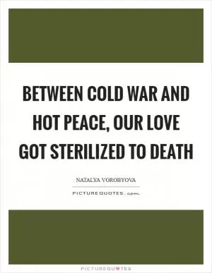 Between cold war and hot peace, our love got sterilized to death Picture Quote #1