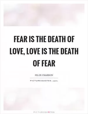 Fear is the death of love, love is the death of fear Picture Quote #1