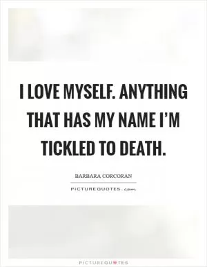 I love myself. Anything that has my name I’m tickled to death Picture Quote #1