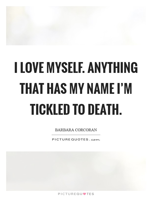 I love myself. Anything that has my name I'm tickled to death. Picture Quote #1