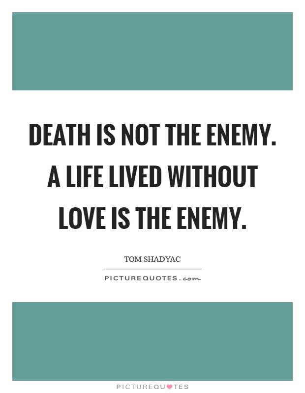 Death is not the enemy. A life lived without love is the enemy. Picture Quote #1