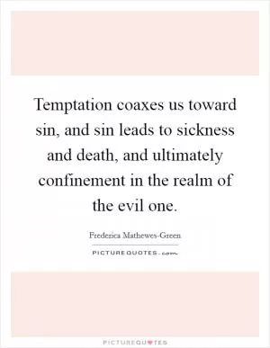 Temptation coaxes us toward sin, and sin leads to sickness and death, and ultimately confinement in the realm of the evil one Picture Quote #1