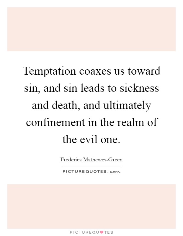 Temptation coaxes us toward sin, and sin leads to sickness and death, and ultimately confinement in the realm of the evil one. Picture Quote #1