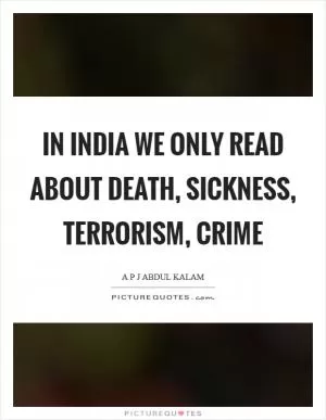 In India we only read about death, sickness, terrorism, crime Picture Quote #1