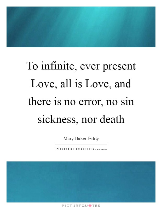 To infinite, ever present Love, all is Love, and there is no error, no sin sickness, nor death Picture Quote #1