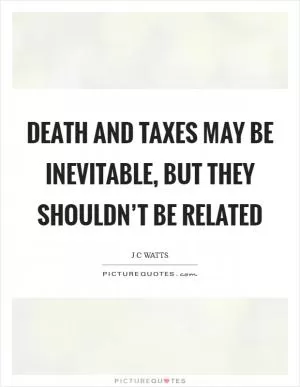 Death and taxes may be inevitable, but they shouldn’t be related Picture Quote #1