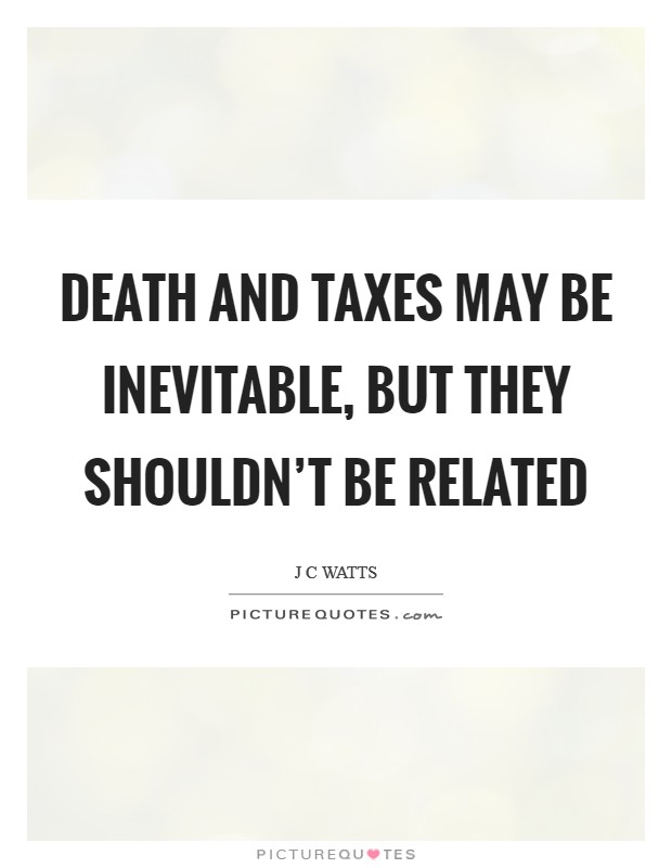 Death and taxes may be inevitable, but they shouldn't be related Picture Quote #1