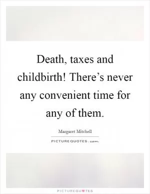 Death, taxes and childbirth! There’s never any convenient time for any of them Picture Quote #1