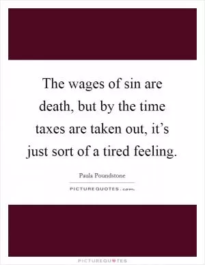 The wages of sin are death, but by the time taxes are taken out, it’s just sort of a tired feeling Picture Quote #1