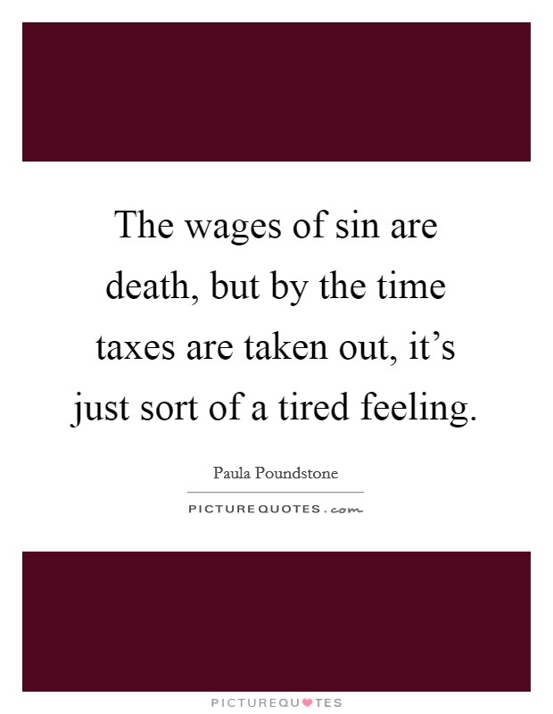The wages of sin are death, but by the time taxes are taken out, it's just sort of a tired feeling. Picture Quote #1