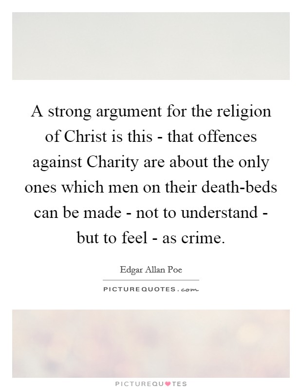 A strong argument for the religion of Christ is this - that offences against Charity are about the only ones which men on their death-beds can be made - not to understand - but to feel - as crime. Picture Quote #1