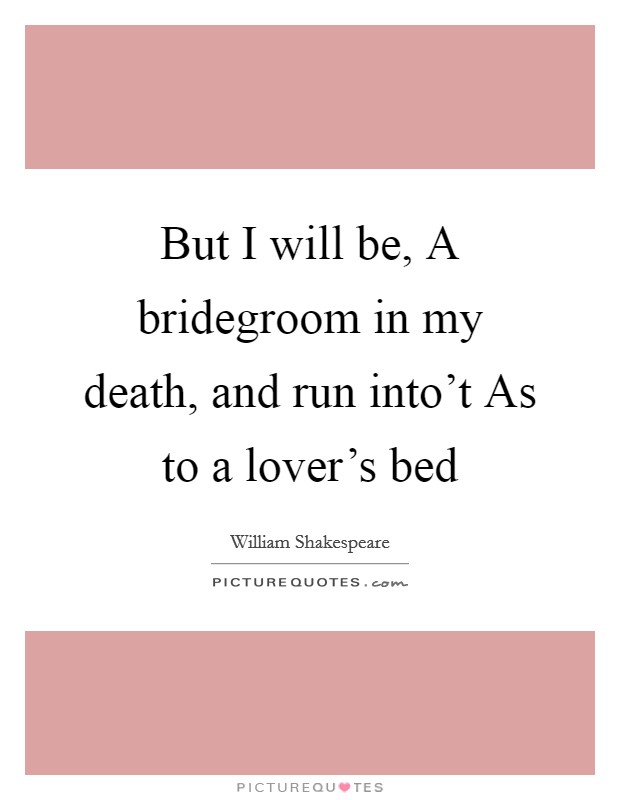 But I will be, A bridegroom in my death, and run into't As to a lover's bed Picture Quote #1