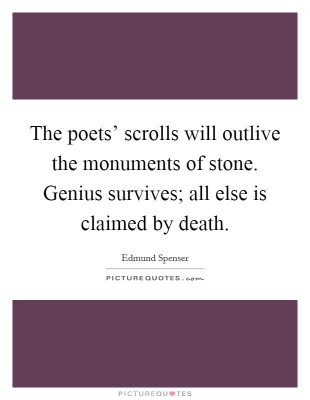 The poets' scrolls will outlive the monuments of stone. Genius survives; all else is claimed by death. Picture Quote #1