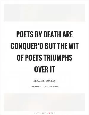 Poets by Death are conquer’d but the wit Of poets triumphs over it Picture Quote #1