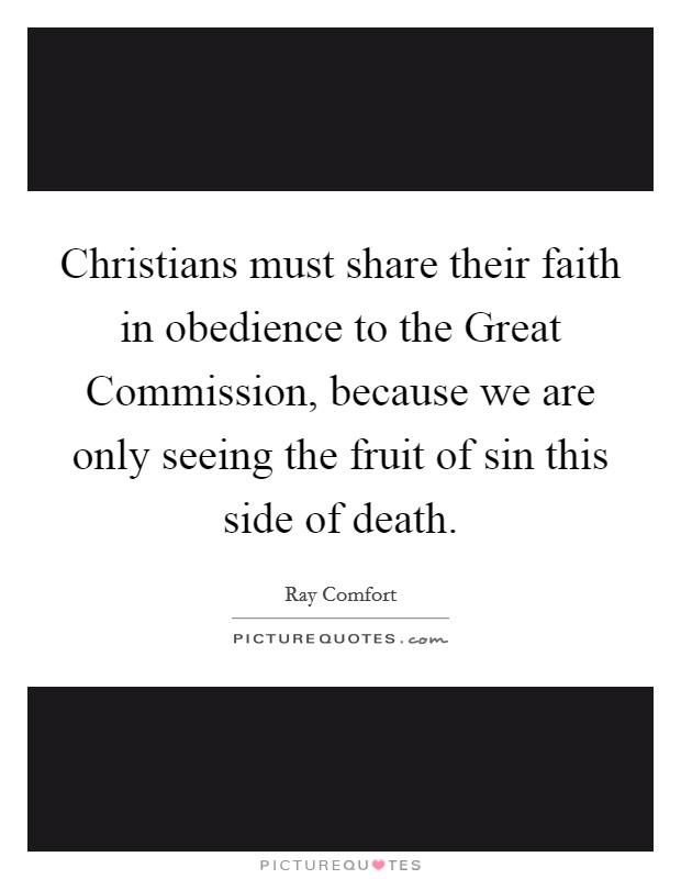 Christians must share their faith in obedience to the Great Commission, because we are only seeing the fruit of sin this side of death. Picture Quote #1