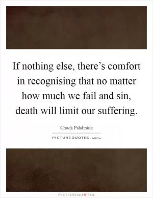 If nothing else, there’s comfort in recognising that no matter how much we fail and sin, death will limit our suffering Picture Quote #1