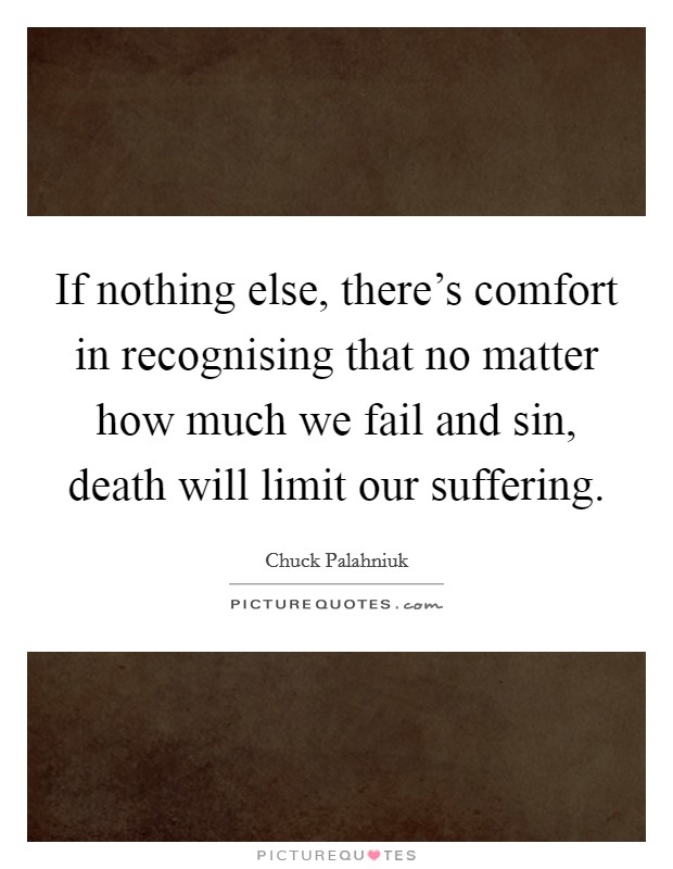 If nothing else, there's comfort in recognising that no matter how much we fail and sin, death will limit our suffering. Picture Quote #1