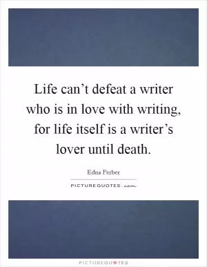 Life can’t defeat a writer who is in love with writing, for life itself is a writer’s lover until death Picture Quote #1