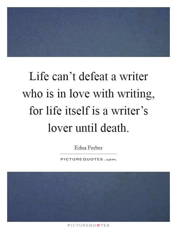 Life can't defeat a writer who is in love with writing, for life itself is a writer's lover until death. Picture Quote #1