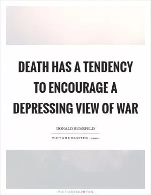 Death has a tendency to encourage a depressing view of war Picture Quote #1