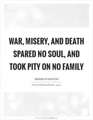 War, misery, and death spared no soul, and took pity on no family Picture Quote #1