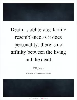 Death ... obliterates family resemblance as it does personality: there is no affinity between the living and the dead Picture Quote #1