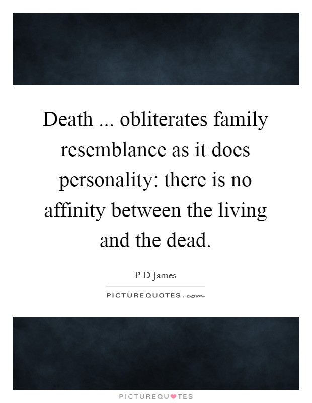 Death ... obliterates family resemblance as it does personality: there is no affinity between the living and the dead. Picture Quote #1