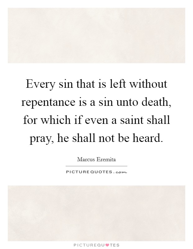 Every sin that is left without repentance is a sin unto death, for which if even a saint shall pray, he shall not be heard. Picture Quote #1