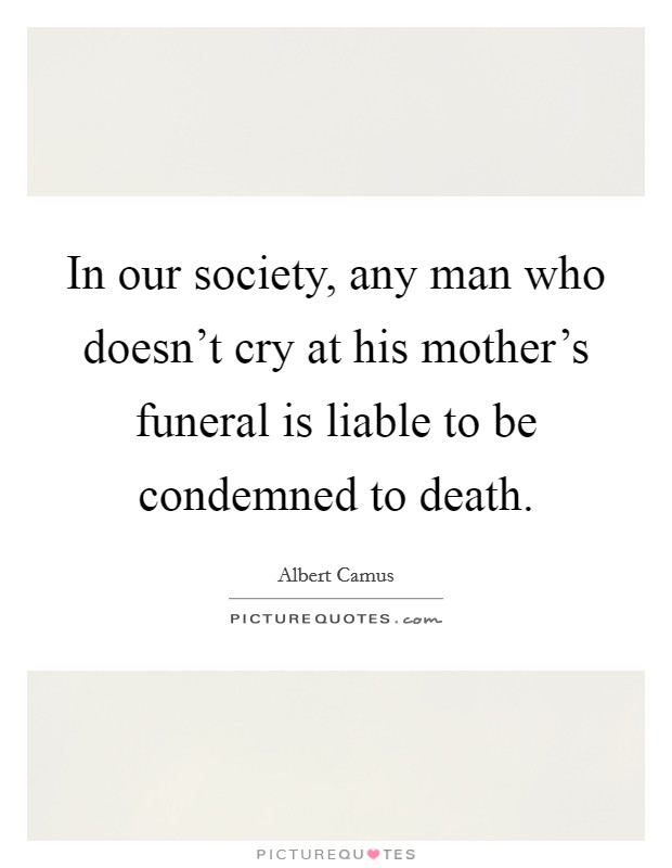 In our society, any man who doesn't cry at his mother's funeral is liable to be condemned to death. Picture Quote #1