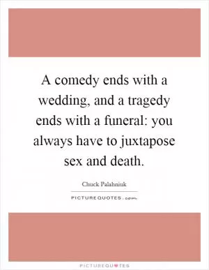 A comedy ends with a wedding, and a tragedy ends with a funeral: you always have to juxtapose sex and death Picture Quote #1