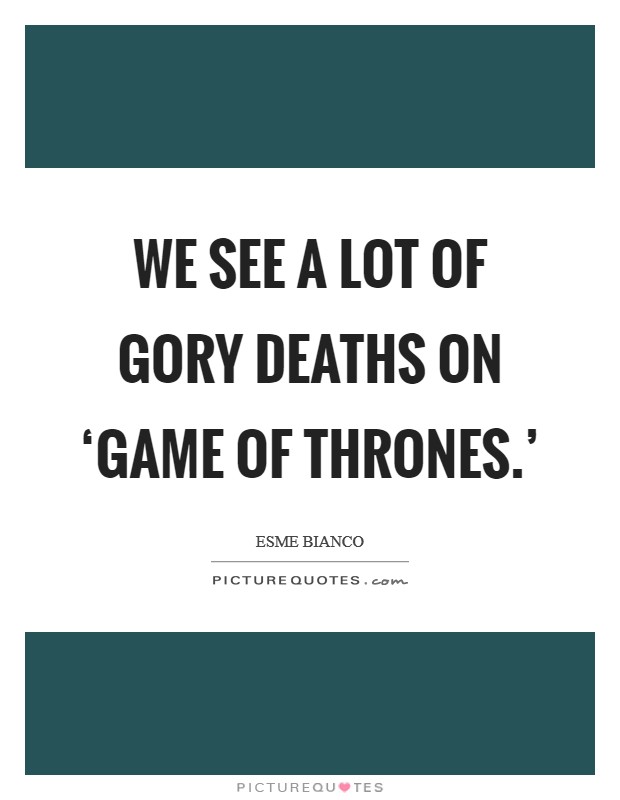 We see a lot of gory deaths on ‘Game of Thrones.' Picture Quote #1
