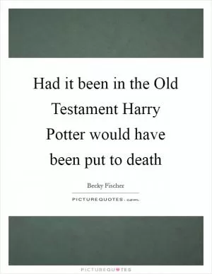 Had it been in the Old Testament Harry Potter would have been put to death Picture Quote #1