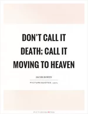 Don’t call it death; call it moving to Heaven Picture Quote #1