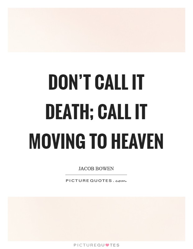 Don't call it death; call it moving to Heaven Picture Quote #1