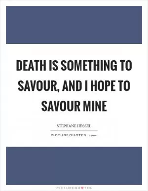 Death is something to savour, and I hope to savour mine Picture Quote #1